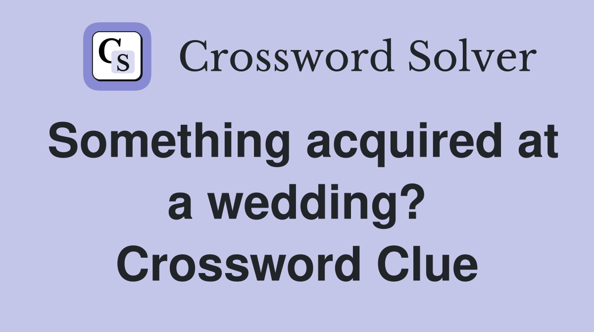Something acquired at a wedding? Crossword Clue Answers Crossword